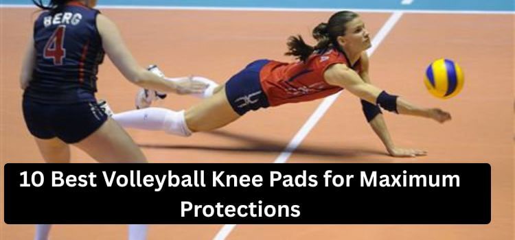 10 Best Volleyball Knee Pads for Maximum Protections